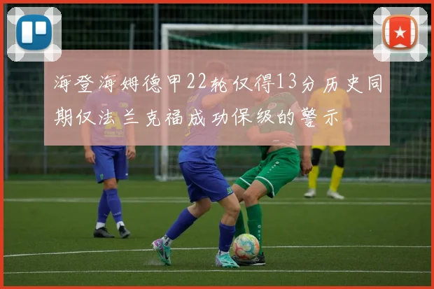 海登海姆德甲22轮仅得13分历史同期仅法兰克福成功保级的警示