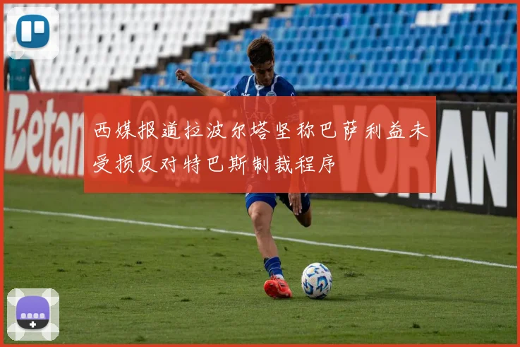 西媒报道拉波尔塔坚称巴萨利益未受损反对特巴斯制裁程序