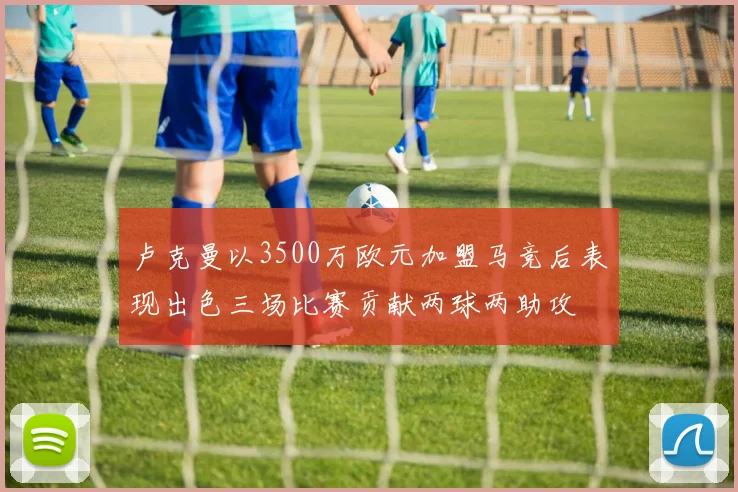 卢克曼以3500万欧元加盟马竞后表现出色三场比赛贡献两球两助攻