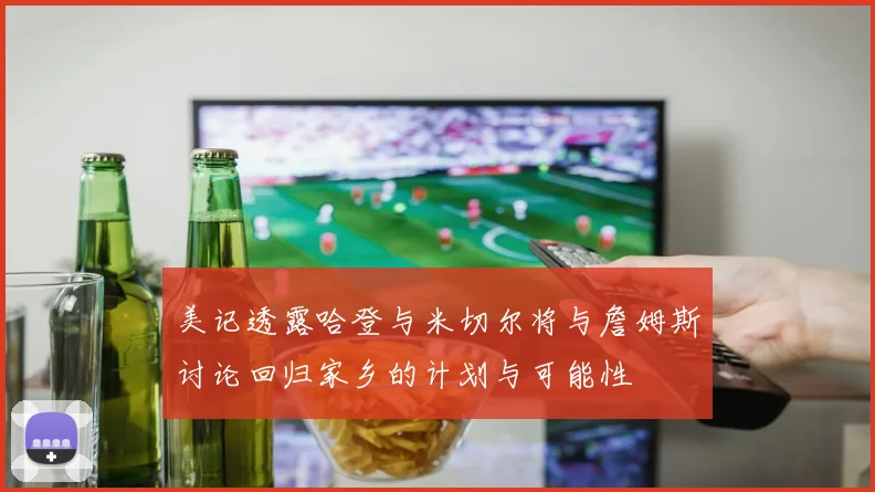 美记透露哈登与米切尔将与詹姆斯讨论回归家乡的计划与可能性