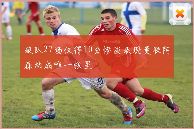 狼队27场仅得10分惨淡表现曼联阿森纳成唯一救星