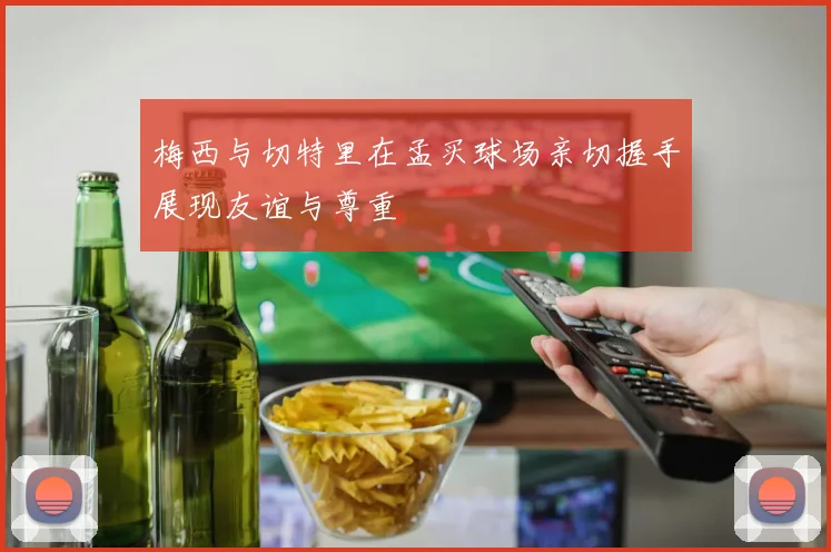 梅西与切特里在孟买球场亲切握手展现友谊与尊重