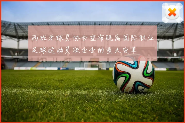 西班牙球员协会宣布脱离国际职业足球运动员联合会的重大变革
