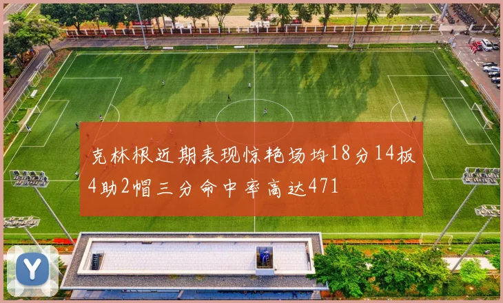 克林根近期表现惊艳场均18分14板4助2帽三分命中率高达471