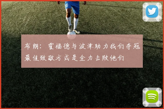 布朗：霍福德与波津助力我们夺冠最佳致敬方式是全力击败他们