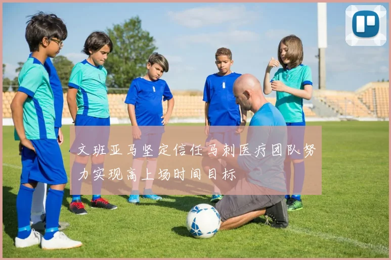 文班亚马坚定信任马刺医疗团队努力实现高上场时间目标