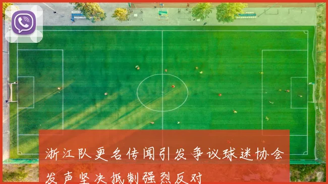 浙江队更名传闻引发争议球迷协会发声坚决抵制强烈反对