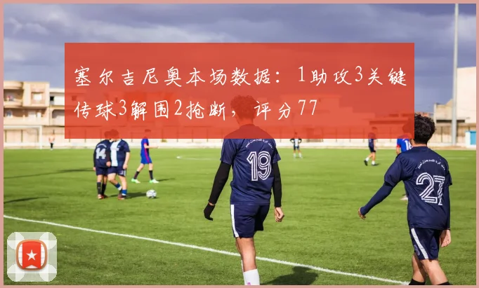 塞尔吉尼奥本场数据：1助攻3关键传球3解围2抢断，评分77