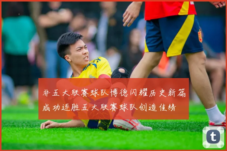 非五大联赛球队博德闪耀历史新篇成功连胜五大联赛球队创造佳绩