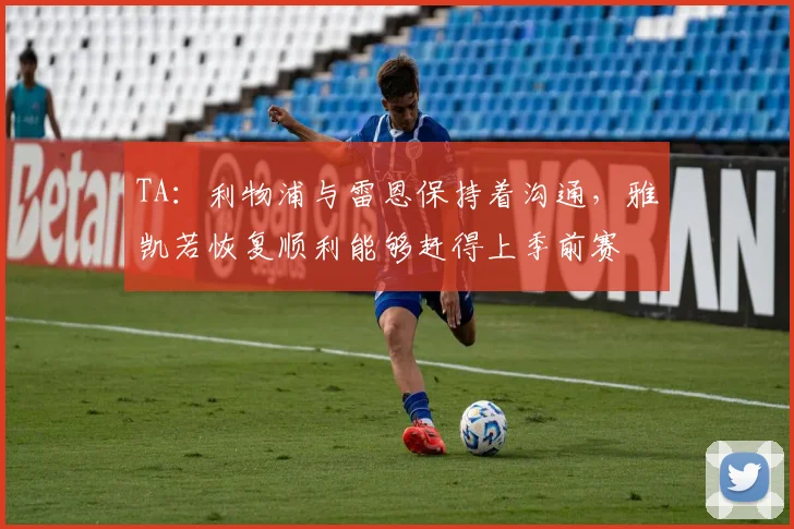 TA：利物浦与雷恩保持着沟通，雅凯若恢复顺利能够赶得上季前赛