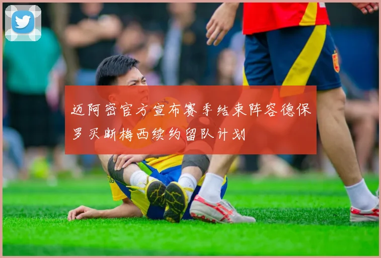 迈阿密官方宣布赛季结束阵容德保罗买断梅西续约留队计划