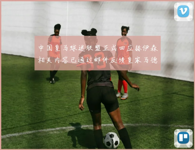 中国皇马球迷联盟正式回应赫伊森相关内容已通过邮件反馈皇家马德里