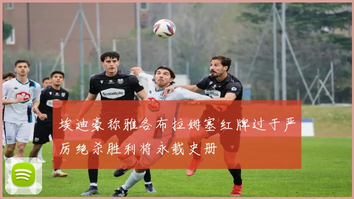 埃迪豪称雅各布拉姆塞红牌过于严厉绝杀胜利将永载史册